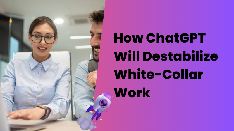 How ChatGPT Will Destabilize White-Collar Work